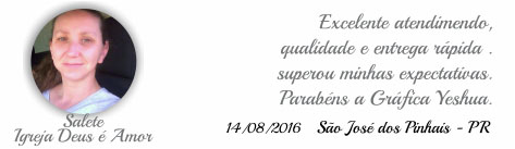 Excelente atendimento, qualidade e entrega rapida . superou minhas expectativas.  Parabéns a Gráfica Yeshua. Salete - São José dos Pinhais - PR - 14/08/2016